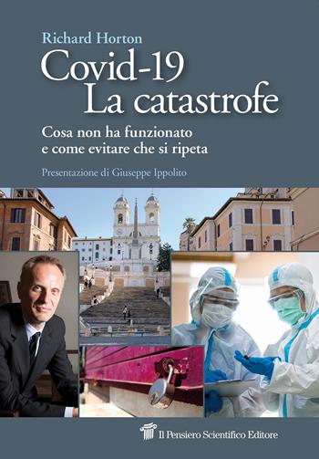Covid-19. La catastrofe. Cosa non ha funzionato e come evitare che si ripeta - Richard Horton - Libro Il Pensiero Scientifico 2020, Saperi | Libraccio.it