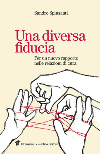 Una diversa fiducia. Per un nuovo rapporto nelle relazioni di cura - Sandro Spinsanti - Libro Il Pensiero Scientifico 2022, Fuori collana | Libraccio.it