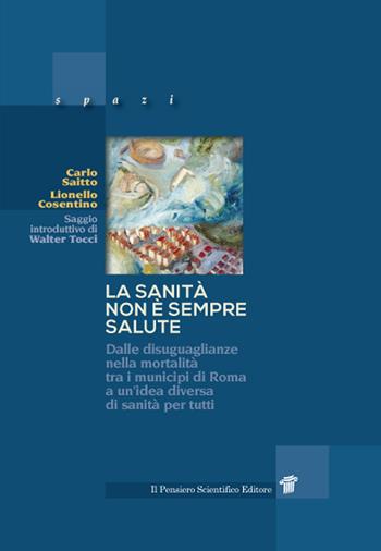 La sanità non è sempre salute. Dalle disuguaglianze nella mortalità tra i municipi di Roma a un'idea diversa di sanità per tutti - Carlo Saitto, Lionello Cosentino - Libro Il Pensiero Scientifico 2022, Spazi | Libraccio.it