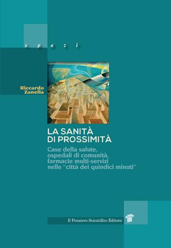 La sanità di prossimità. Case della salute, case e ospedali di comunità, farmacie multi-servizi nelle città dei «quindici minuti» - Riccardo Zanella - Libro Il Pensiero Scientifico 2022, Spazi | Libraccio.it
