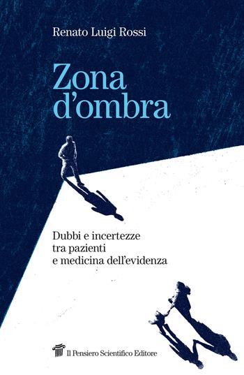 Zona d'ombra. Dubbi e incertezze tra pazienti e medicina dell'evidenza - Renato Luigi Rossi - Libro Il Pensiero Scientifico 2022 | Libraccio.it