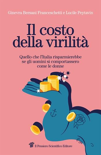 Il costo della virilità. Quello che l'Italia risparmierebbe se gli uomini si comportassero come le donne - Ginevra Bersani Franceschetti, Lucile Peytavin - Libro Il Pensiero Scientifico 2023 | Libraccio.it