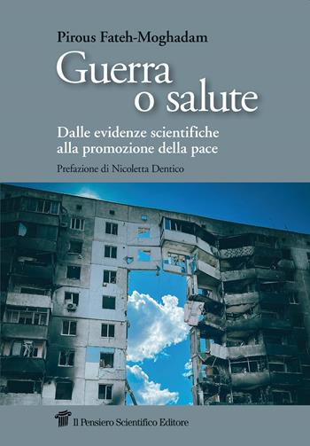 Guerra o salute. Dalle evidenze scientifiche alla promozione della pace - Pirous Fateh-Moghadam - Libro Il Pensiero Scientifico 2023, Saperi | Libraccio.it