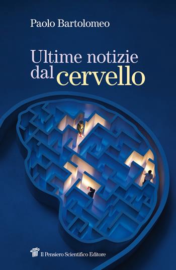 Ultime notizie dal cervello - Paolo Bartolomeo - Libro Il pensiero scientifico 2024 | Libraccio.it