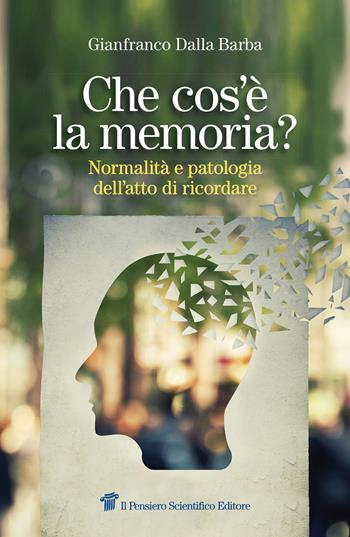 Che cos'è la memoria? Normalità e patologia dell'atto di ricordare - Gianfranco Dalla Barba - Libro Il Pensiero Scientifico 2024 | Libraccio.it
