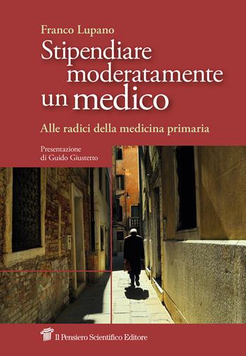 Stipendiare moderatamente un medico. Alle radici della medicina primaria - Franco Lupano - Libro Il Pensiero Scientifico 2025, Saperi | Libraccio.it