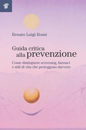 Guida critica alla prevenzione. Come distinguere screening, farmaci e stili di vita che proteggono davvero