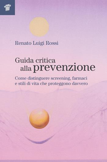 Guida critica alla prevenzione. Come distinguere screening, farmaci e stili di vita che proteggono davvero - Renato Luigi Rossi - Libro Il Pensiero Scientifico 2026 | Libraccio.it