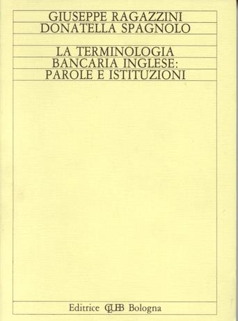 La terminologia bancaria inglese: parole e istituzioni - Giuseppe Ragazzini, Donatella Spagnolo - Libro CLUEB 1987 | Libraccio.it