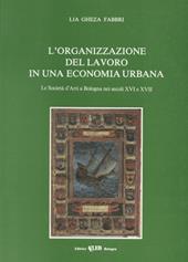 L' organizzazione del lavoro in una economia urbana. La società d'arti a Bologna nei secoli XVI e XVII