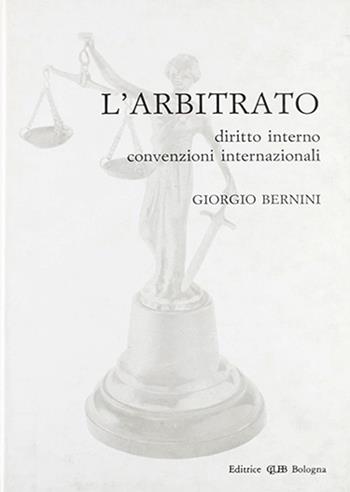 L' arbitrato. Diritto interno, convenzioni internazionali - Giorgio Bernini - Libro CLUEB 1993 | Libraccio.it