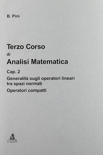 Terzo corso di analisi matematica. Vol. 2: Generalità sugli operatori lineari tra spazi normali. Operatori compatti. - Bruno Pini - Libro CLUEB 1994 | Libraccio.it