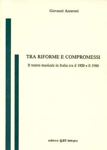Tra riforme e compromessi. Il teatro musicale in Italia tra il 1920 e il 1980 - Giovanni Azzaroni - Libro CLUEB 1980 | Libraccio.it