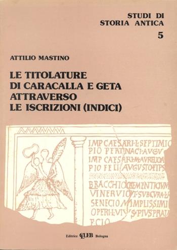 Le titolature di Caracalla e Geta attraverso le iscrizioni. Indici - Attilio Mastino - Libro CLUEB 1982, Studi di storia antica | Libraccio.it