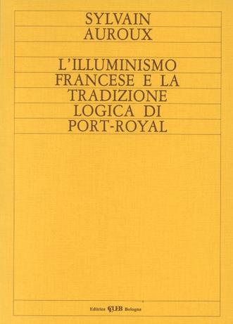 L' illuminismo francese e la tradizione logica di Port Royal - Sylvain Auroux - Libro CLUEB 1982 | Libraccio.it