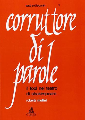 Corruttore di parole. Il fool nel teatro di Shakespeare - Roberta Mullini Zanarini - Libro CLUEB 1983, Testi e discorsi | Libraccio.it