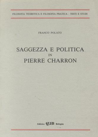 Saggezza e politica in Pierre Charron - Franco Polato - Libro CLUEB 1987, Filosofia teoretica e filosofia pratica | Libraccio.it