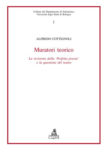 Muratori teorico. La revisione della «Perfetta poesia» e la questione del teatro - Alfredo Cottignoli - Libro CLUEB 1987, Dip. di italianistica | Libraccio.it