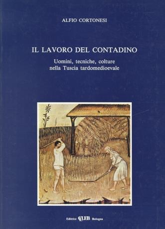 Il lavoro del contadino. Uomini, tecniche, colture nella Tuscia tardomedioevale - Alfio Cortonesi - Libro CLUEB 1989, Biblioteca di storia agraria medievale | Libraccio.it