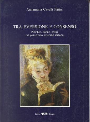 Tra eversione e consenso. Pubblico, donne, critici nel positivismo letterario italiano - Annamaria Cavalli Pasini - Libro CLUEB 1989 | Libraccio.it