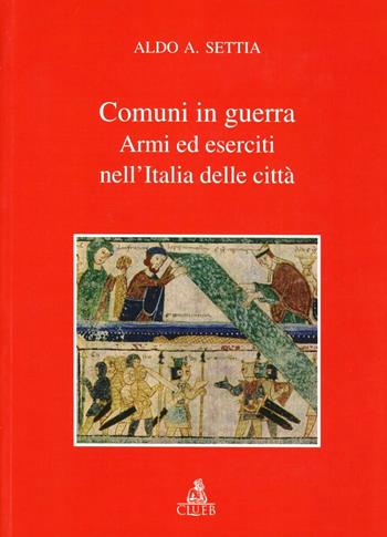 Comuni in guerra. Armi ed eserciti nell'Italia delle città - Aldo A. Settia - Libro CLUEB 1993, Biblioteca di storia urbana medievale | Libraccio.it