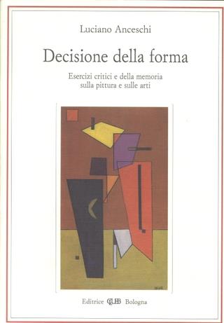 Decisione della forma. Esercizi critici e della memoria sulla pittura e sulle arti - Luciano Anceschi - Libro CLUEB 1993, Lexis. Idee delle arti | Libraccio.it