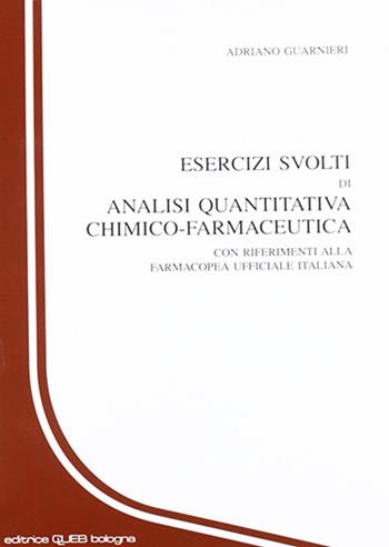 Esercizi svolti di analisi quantitativa chimico-farmaceutica. Con riferimenti alla farmacopea ufficiale italiana - Adriano Guarnieri - Libro CLUEB 1992 | Libraccio.it