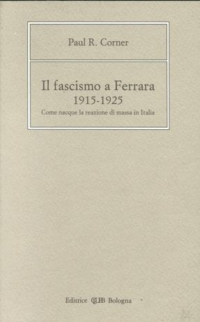 Il fascismo a Ferrara (1915-1925). Come nacque la reazione di massa in Italia - Paul R. Corner - Libro CLUEB 1989 | Libraccio.it
