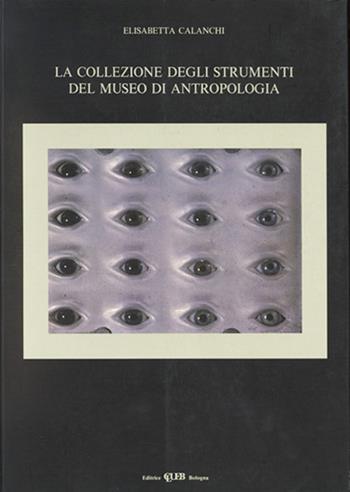 La collezione degli strumenti del Museo di antropologia - Elisabetta Calanchi - Libro CLUEB 1991, Musei ed archivi dello Studio bolognese | Libraccio.it