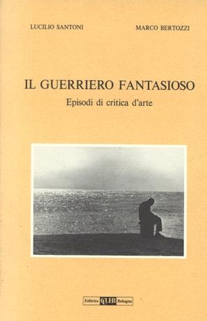 Il guerriero fantasioso. Episodi di critica d'arte - Lucilio Santoni, Marco Bertozzi - Libro CLUEB 1993 | Libraccio.it