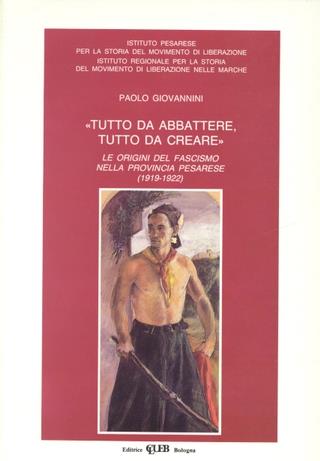 Tutto da abbattere, tutto da creare. Le origini del fascismo nella provincia pesarese (1919-1922) - Paolo Giovannini - Libro CLUEB 1993, Cerchi concentrici | Libraccio.it