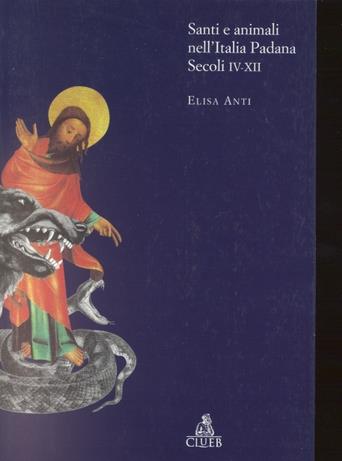Santi e animali nell'Italia padana (secoli IV-XII) - Elisa Anti - Libro CLUEB 1998, Biblioteca di storia agraria medievale | Libraccio.it