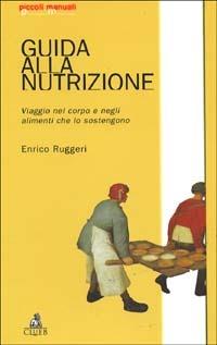 Guida alla nutrizione. Viaggio nel corpo e negli alimenti che lo sostengono - Enrico Ruggeri - Libro CLUEB 1998, Piccoli manuali | Libraccio.it