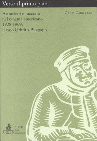 Verso il primo piano. Attrazioni e racconto nel cinema americano (1908-1909). Il caso Griffith-Biograph - Giulia Carluccio - Libro CLUEB 1999, Thesis. Cinema:storia, filologia, teoria | Libraccio.it