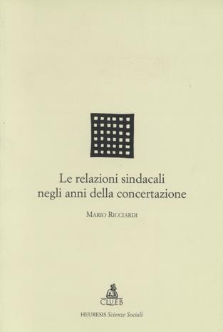 Le relazioni sindacali negli anni della concertazione - Mario Ricciardi - Libro CLUEB 1999, Heuresis. Scienze sociali | Libraccio.it