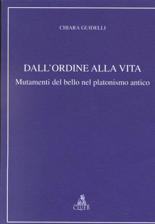 Dall'ordine alla vita. Mutamenti del bello nel platonismo antico - Chiara Guidelli - Libro CLUEB 1999, Relazioni e significati. Studi | Libraccio.it