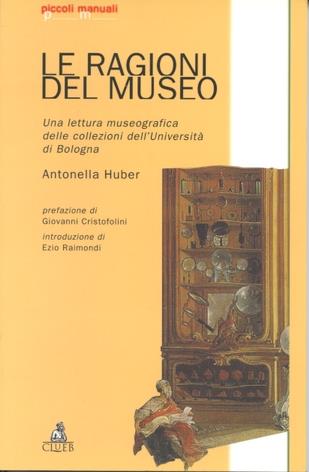 Le ragioni del museo. Una lettura museografica delle collezioni dell'Università di Bologna - Antonella Huber - Libro CLUEB 1999, Piccoli manuali | Libraccio.it