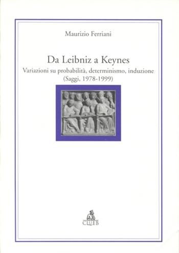 Da Leibniz a Keynes. Variazioni su probabilità, determinismo, induzione. Saggi (1978-1999) - Maurizio Ferriani - Libro CLUEB 1999, Alma materiali. Studi | Libraccio.it