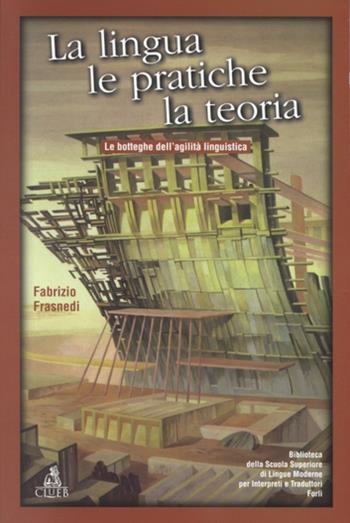 La lingua, le pratiche, la teoria. Le botteghe dell'agilità linguistica - Fabrizio Frasnedi - Libro CLUEB 1999, Biblioteca Slimit.Sez.cinema e traduzione | Libraccio.it