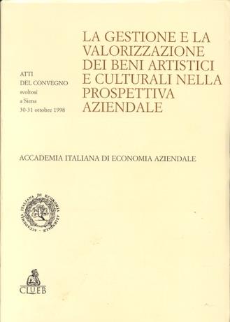 La gestione e la valorizzazione dei beni artistici e culturali nella prospettiva aziendale. Atti del Convegno (Siena, 30-31 ottobre 1998)  - Libro CLUEB 1999, Atti dell'Acc. ital. di economia aziend. | Libraccio.it