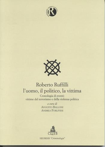 Roberto Ruffilli. L'uomo, il politico, la vittima. Cronologia degli eventi: vittime del terrorismo e della violenza politica  - Libro CLUEB 2000, Heuresis. Criminologia | Libraccio.it