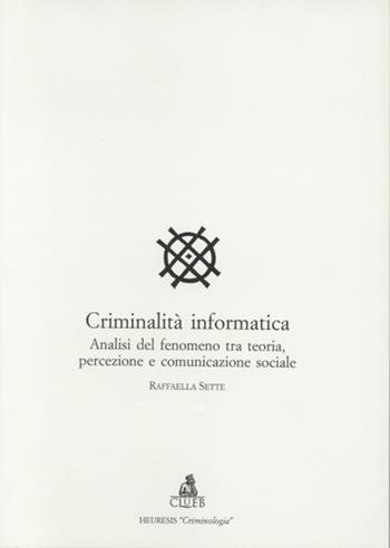 Criminalità informatica. Analisi del fenomeno tra teoria, percezione e comunicazione sociale - Raffaella Sette - Libro CLUEB 2000, Heuresis. Criminologia | Libraccio.it