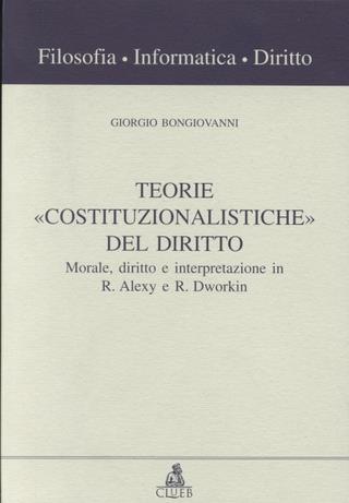 Teorie «Costituzionalistiche» del diritto. Morale, diritto e interpretazione in R. Alexy e R. Dworkin - Giorgio Bongiovanni - Libro CLUEB 2000, Filosofia, informatica, diritto | Libraccio.it