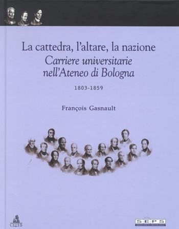 La cattedra, l'altare, la nazione. Carriere universitarie nell'Ateneo di Bologna 1903-1959 - François Gasnault - Libro CLUEB 2001, Univ. Bologna. Pubbl. Archivio storico | Libraccio.it