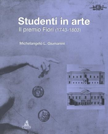 Studenti in arte. Il Premio Fiori (1743-1803) - Michelangelo L. Giumanini - Libro CLUEB 2001 | Libraccio.it