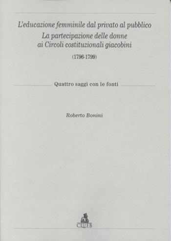 L' educazione femminile dal privato al pubblico. La partecipazione delle donne ai circoli costituzionali giacobini (1796-1799) - Roberto Bonini - Libro CLUEB 2001 | Libraccio.it