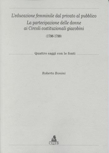 L'educazione femminile dal privato al pubblico. La partecipazione delle donne ai circoli costituzionali giacobini (1796-1799) - Roberto Bonini - Libro CLUEB 2001 | Libraccio.it