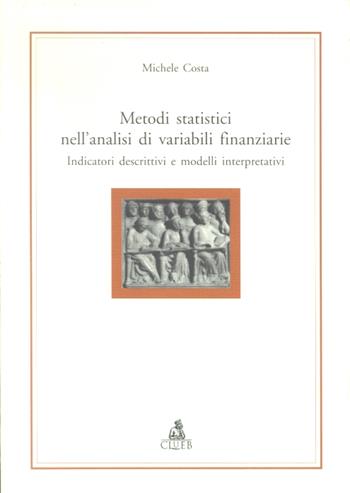 Metodi statistici nell'analisi di variabili finanziarie. Indicatori descrittivi e modelli interpretativi - Michele Costa - Libro CLUEB 2001, Alma materiali | Libraccio.it