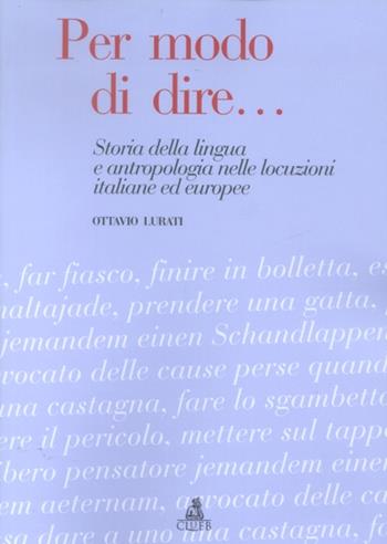 Per modo di dire... Storia della lingua e antropologia nelle locuzioni italiane ed europee - Ottavio Lurati - Libro CLUEB 2002 | Libraccio.it