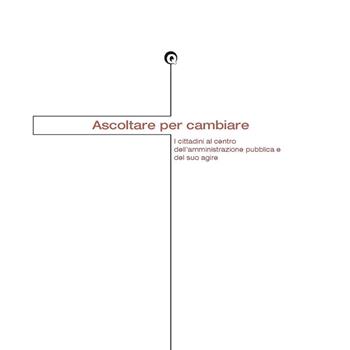 Ascoltare per cambiare. I cittadini al centro dell'amministrazione pubblica e del suo agire  - Libro CLUEB 2002, Quaderni di comunicazione pubblica | Libraccio.it